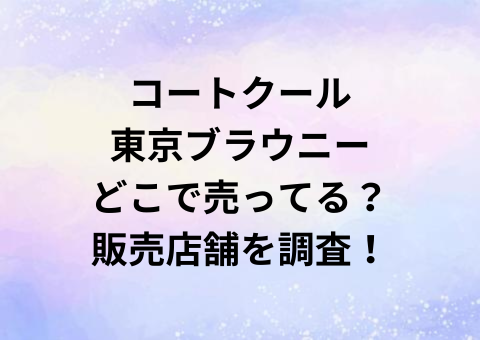 コートクール東京ブラウニーどこで売ってる？販売店舗を調査！