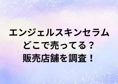 エンジェルスキンセラムどこで売ってる？販売店舗を調査！