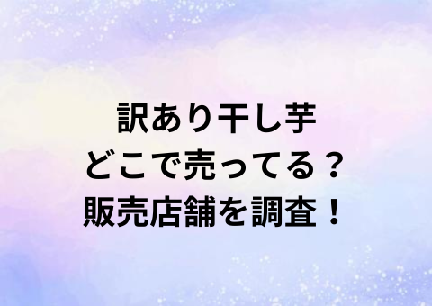 訳あり干し芋どこで売ってる？販売店舗を調査！