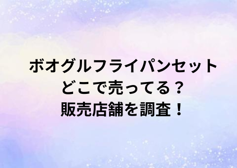 ボオグルフライパンセットどこで売ってる？販売店舗を調査！
