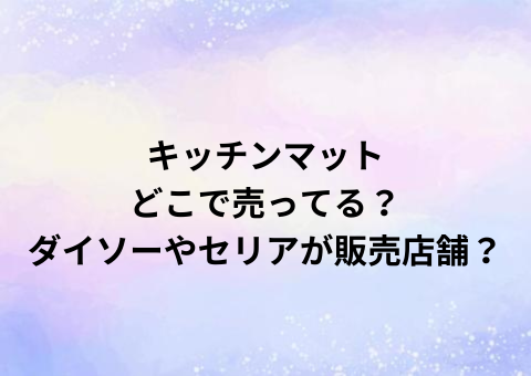 キッチンマットどこで売ってる？ダイソーやセリアが販売店舗？