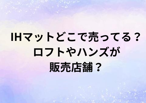 IHマットどこで売ってる？ロフトやハンズが販売店舗？