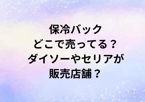 保冷バックどこで売ってる？ダイソーやセリアが販売店舗？