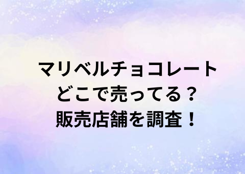 マリベルチョコレートどこで売ってる？販売店舗を調査！