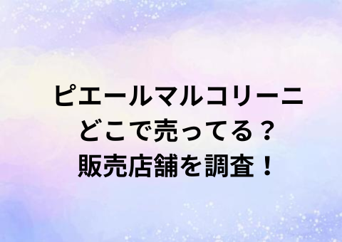 ピエールマルコリーニどこで売ってる？販売店舗を調査！