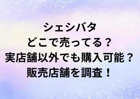 シェシバタどこで売ってる？実店舗以外でも購入可能？販売店舗を調査！
