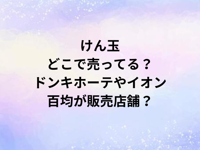 けん玉どこで売ってる？ドンキホーテやイオン・百均が販売店舗？