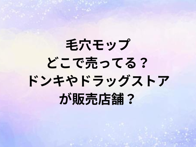 毛穴モップどこで売ってる？ドンキやドラッグストアが販売店舗？