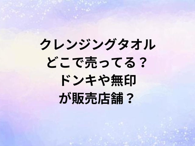クレンジングタオルどこで売ってる？ドンキや無印が販売店舗？