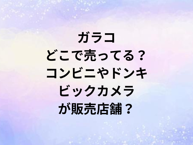 ガラコどこで売ってる？コンビニやドンキ・ビックカメラが販売店舗？