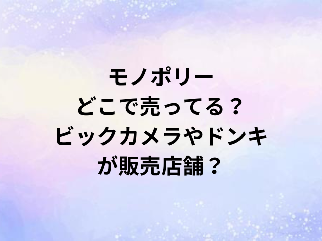 モノポリーどこで売ってる？ビックカメラやドンキが販売店舗？