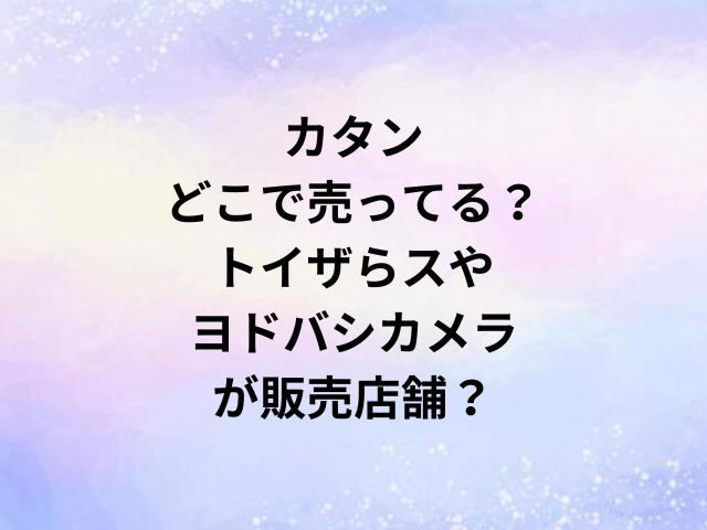 カタンどこで売ってる？トイザらスやヨドバシカメラが販売店舗？