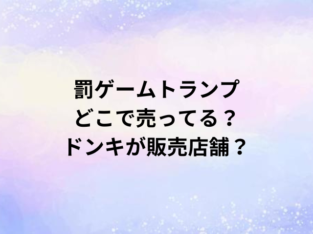 罰ゲームトランプどこで売ってる？ドンキが販売店舗？