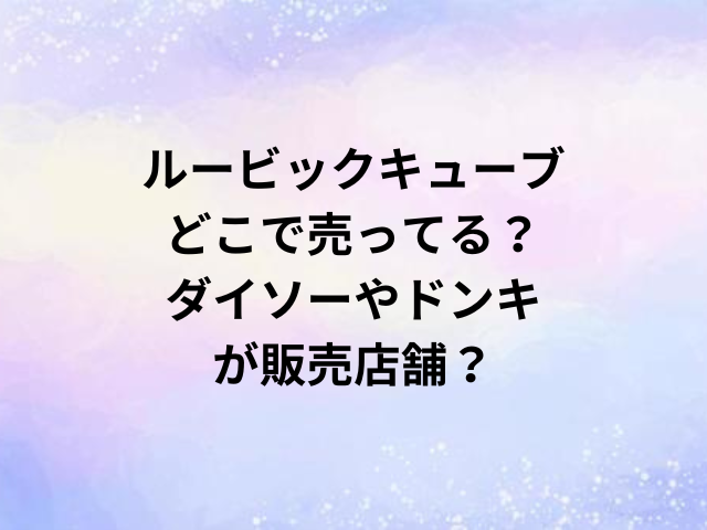 ルービックキューブどこで売ってる？ダイソーやドンキが販売店舗？