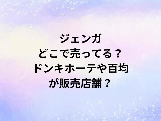 ジェンガどこで売ってる？ドンキホーテや百均が販売店舗？