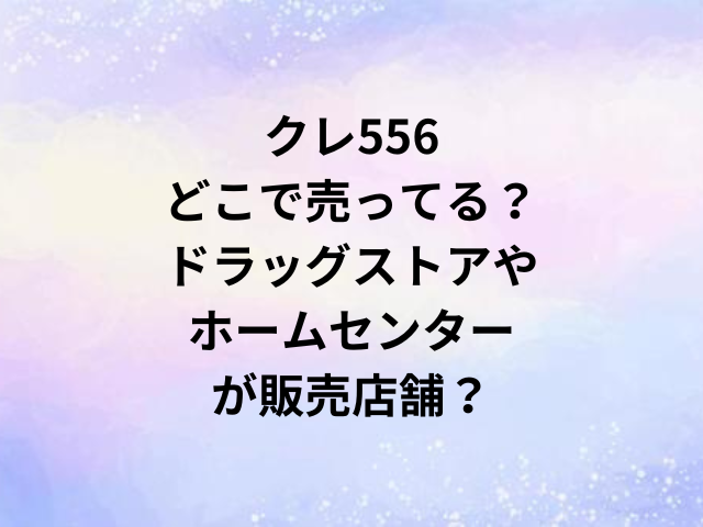 クレ556どこで売ってる？ドラッグストアやホームセンターが販売店舗？
