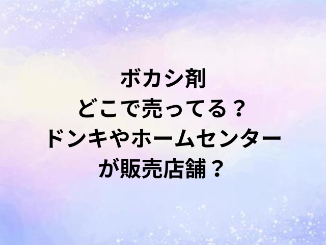 ボカシ剤どこで売ってる？ドンキやホームセンターが販売店舗？