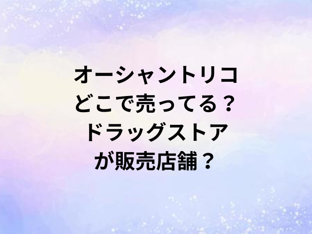 オーシャントリコどこで売ってる？ドラッグストアが販売店舗？
