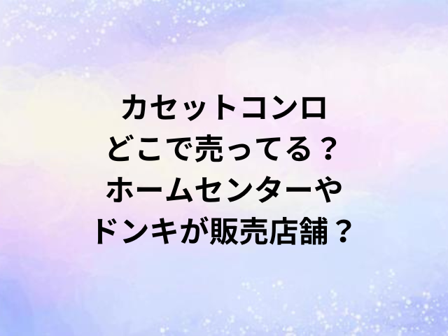 カセットコンロどこで売ってる？ホームセンターやドンキが販売店舗？
