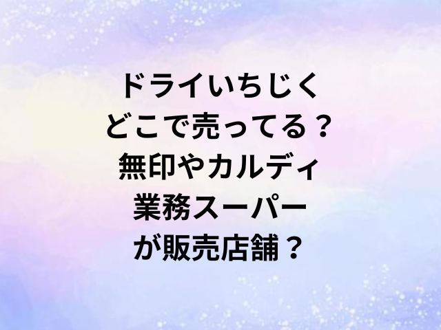 ドライいちじくどこで売ってる？無印やカルディ・業務スーパーが販売店舗？