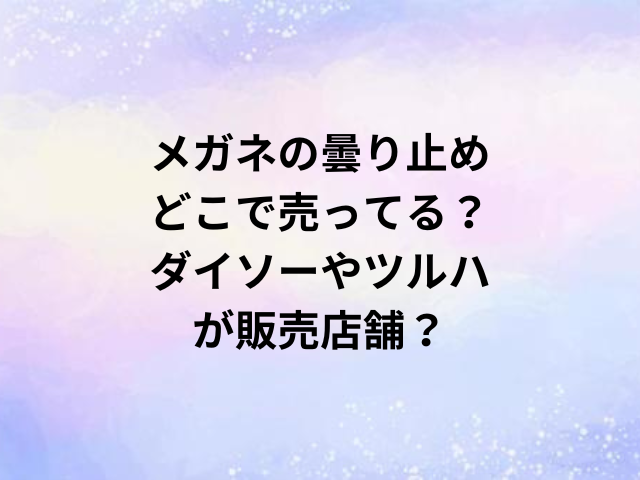 メガネの曇り止めどこで売ってる？ダイソーやツルハが販売店舗？