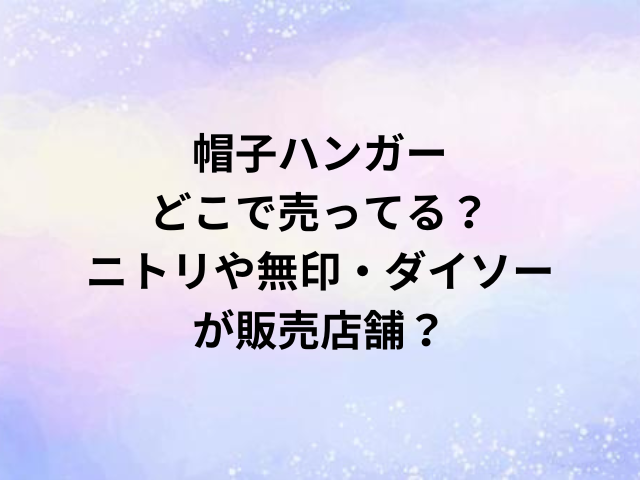 帽子ハンガーどこで売ってる？ニトリや無印・ダイソーが販売店舗？