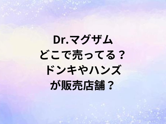 Dr.マグザムどこで売ってる？ドンキやハンズが販売店舗？