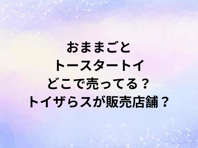 おままごとトースタートイどこで売ってる？トイザらスが販売店舗？