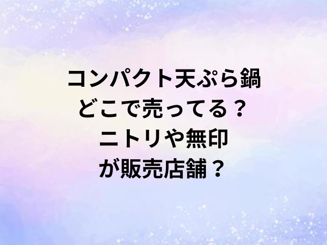 コンパクト天ぷら鍋どこで売ってる？ニトリや無印が販売店舗？