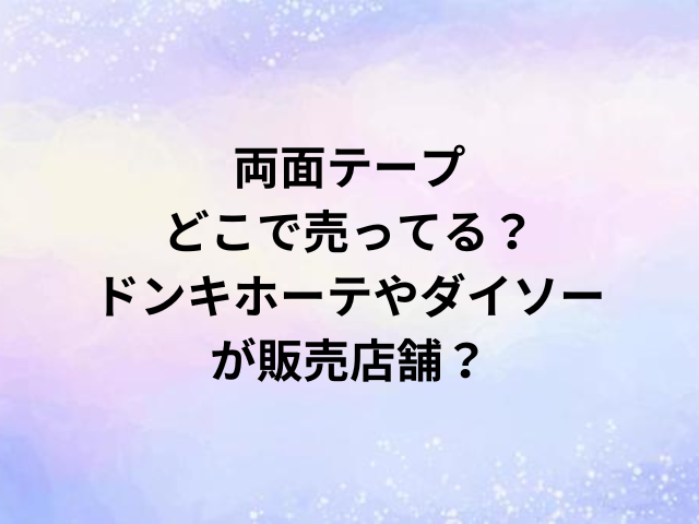 両面テープどこで売ってる？ドンキホーテやダイソーが販売店舗？