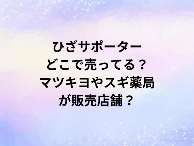 ひざサポーターどこで売ってる？マツキヨやスギ薬局が販売店舗？