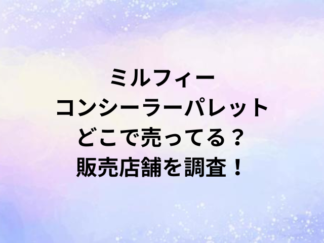 ミルフィーコンシーラーパレットどこで売ってる？販売店舗を調査！