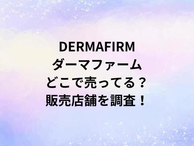 DERMAFIRMダーマファームどこで売ってる？販売店舗を調査！