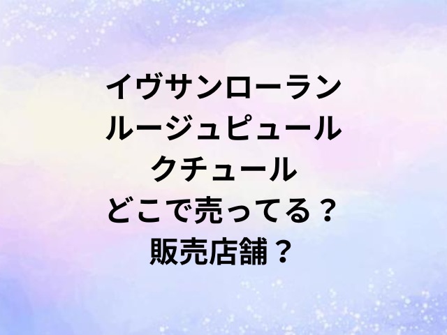 イヴサンローランルージュピュールクチュールどこで売ってる？販売店舗？