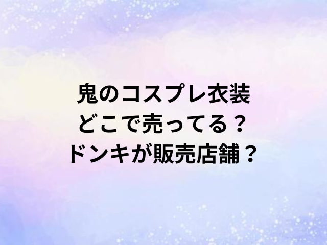 鬼のコスプレ衣装どこで売ってる？ドンキが販売店舗？