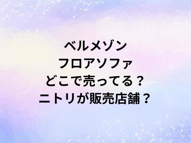 ベルメゾンフロアソファどこで売ってる？ニトリが販売店舗？