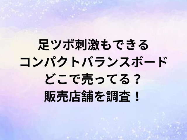 足ツボ刺激もできるコンパクトバランスボードどこで売ってる？販売店舗を調査！