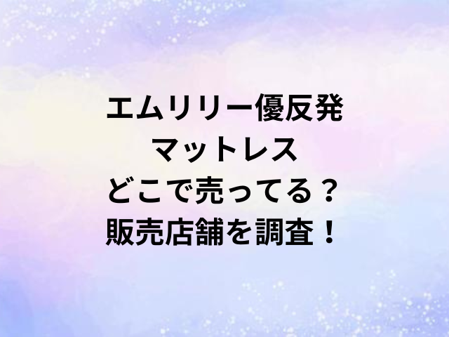 エムリリー優反発マットレスどこで売ってる？販売店舗を調査！