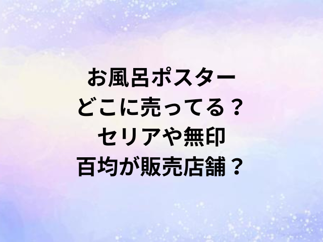 お風呂ポスターどこに売ってる？セリアや無印・百均が販売店舗？