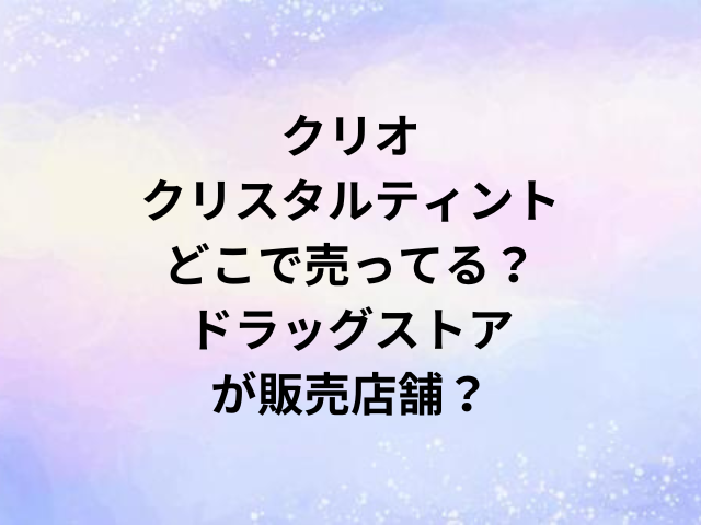 クリオクリスタルグラムティントどこで売ってる？ドラッグストアが販売店舗？