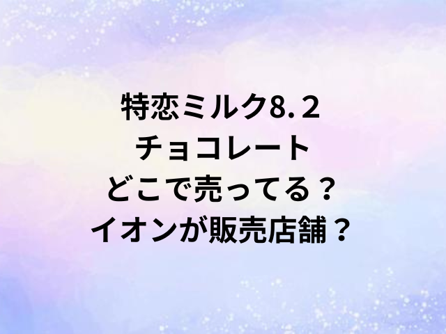 特恋ミルク8.２チョコレートどこで売ってる？イオンが販売店舗？