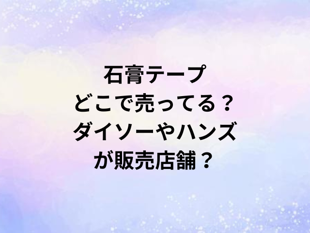 石膏テープどこで売ってる？ダイソーやハンズが販売店舗？
