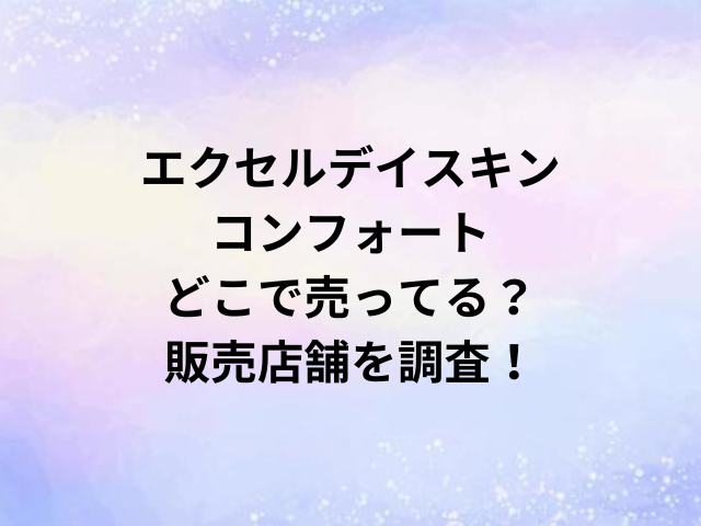 エクセルデイスキンコンフォートどこで売ってる？販売店舗を調査！