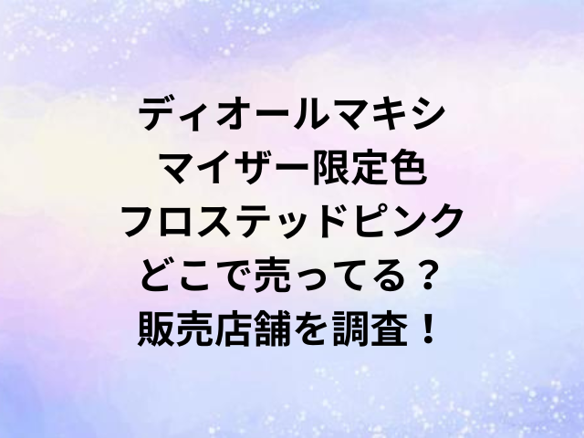 ディオールマキシマイザー限定色フロステッドピンクどこで売ってる？販売店舗を調査！