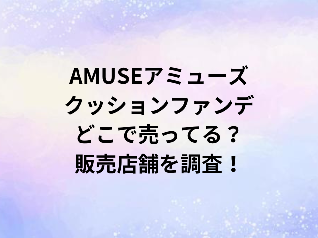 AMUSEアミューズクッションファンデどこで売ってる？販売店舗を調査！
