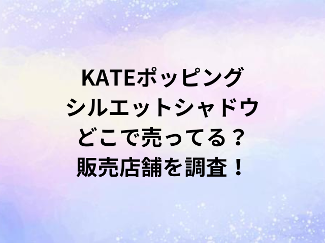 KATEポッピングシルエットシャドウどこで売ってる？販売店舗を調査！