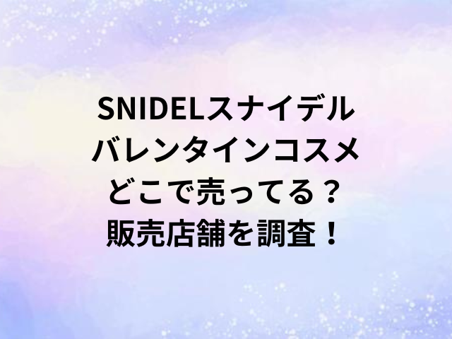 SNIDELスナイデルバレンタインコスメどこで売ってる？販売店舗を調査！