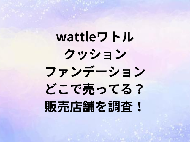 wattleワトルクッションファンデーションどこで売ってる？販売店舗を調査！