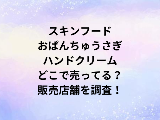 スキンフードおぱんちゅうさぎハンドクリームどこで売ってる？販売店舗を調査！