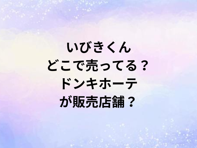 いびきくんどこで売ってる？ドンキホーテが販売店舗？